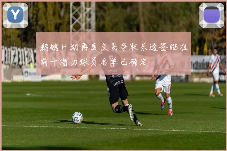 鹈鹕计划再度交易争取乐透签瞄准前十潜力球员名单已确定