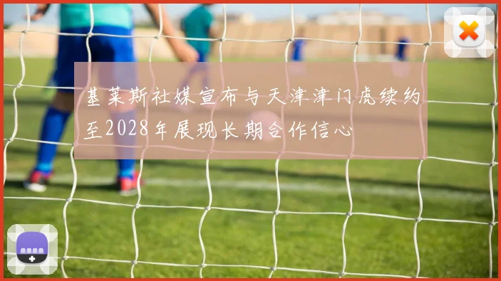 基莱斯社媒宣布与天津津门虎续约至2028年展现长期合作信心