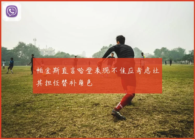 帕金斯直言哈登表现不佳应考虑让其担任替补角色
