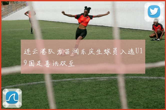 连云港队为苗润东庆生球员入选U19国足喜讯双至