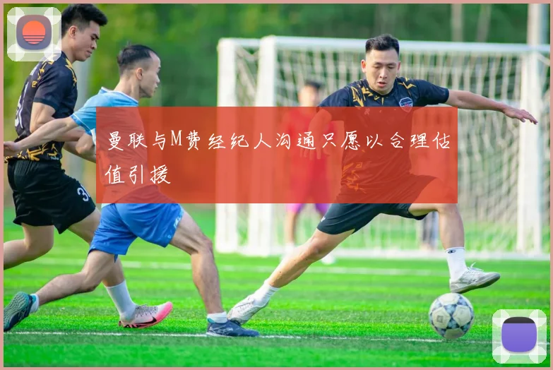 曼联与M费经纪人沟通只愿以合理估值引援