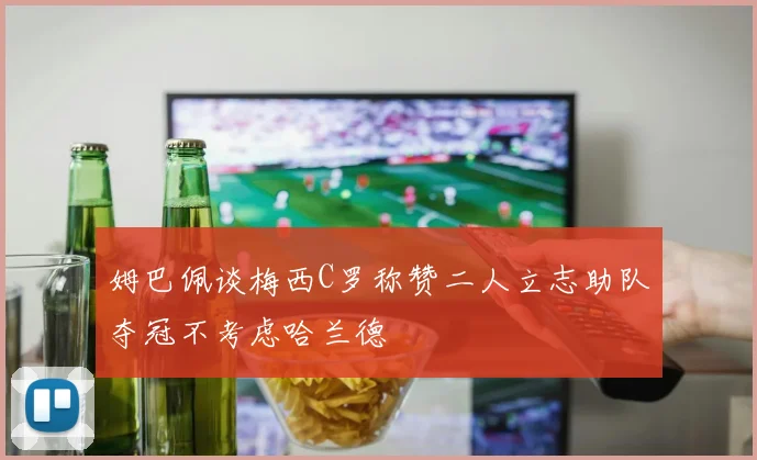 姆巴佩谈梅西C罗称赞二人立志助队夺冠不考虑哈兰德