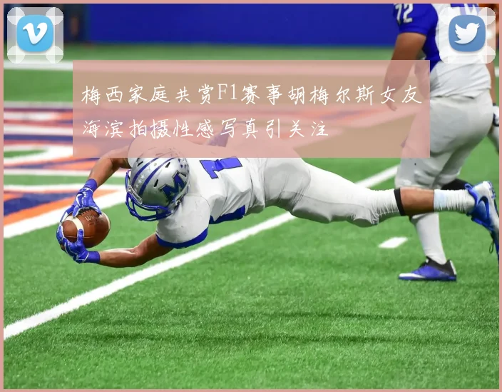 梅西家庭共赏F1赛事胡梅尔斯女友海滨拍摄性感写真引关注