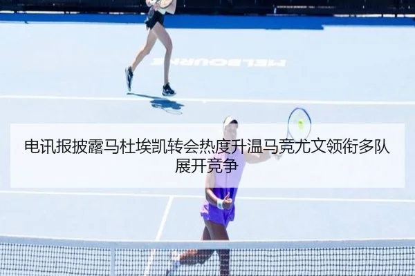 电讯报披露马杜埃凯转会热度升温马竞尤文领衔多队展开竞争